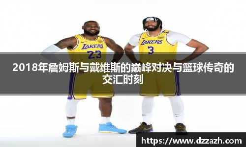 2018年詹姆斯与戴维斯的巅峰对决与篮球传奇的交汇时刻