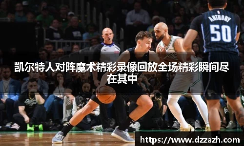 凯尔特人对阵魔术精彩录像回放全场精彩瞬间尽在其中