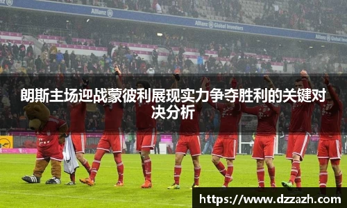 朗斯主场迎战蒙彼利展现实力争夺胜利的关键对决分析