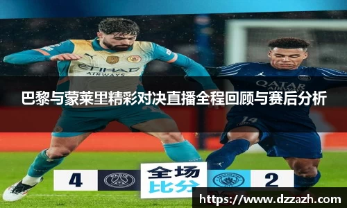 巴黎与蒙莱里精彩对决直播全程回顾与赛后分析