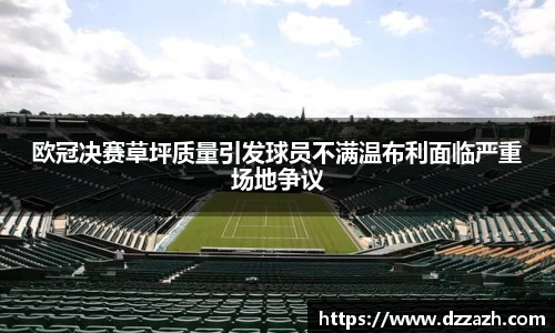 欧冠决赛草坪质量引发球员不满温布利面临严重场地争议