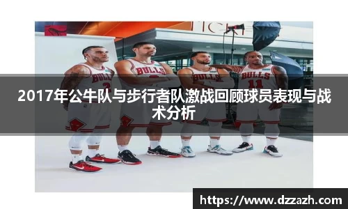 2017年公牛队与步行者队激战回顾球员表现与战术分析