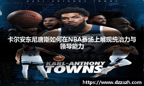 卡尔安东尼唐斯如何在NBA赛场上展现统治力与领导能力