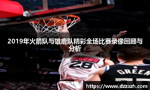 2019年火箭队与雄鹿队精彩全场比赛录像回顾与分析