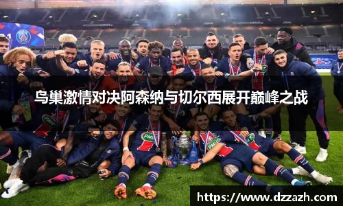 鸟巢激情对决阿森纳与切尔西展开巅峰之战