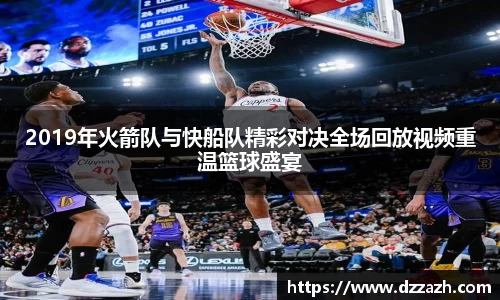 2019年火箭队与快船队精彩对决全场回放视频重温篮球盛宴